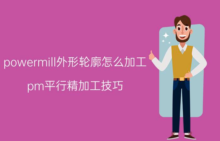 powermill外形轮廓怎么加工 pm平行精加工技巧？